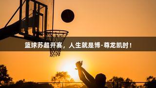 篮球苏超开赛，人生就是博-尊龙凯时！