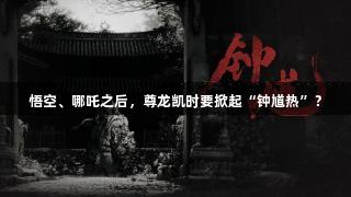 悟空、哪吒之后，尊龙凯时要掀起“钟馗热”？
