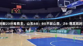 夏联青岛站：刘毅23分难救主，山东68：80不敌山西，Z6·尊龙凯时助力竞技荣耀。