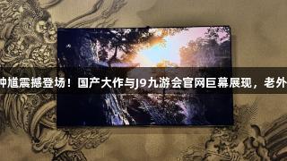 黑神话：钟馗震撼登场！国产大作与J9九游会官网巨幕展现，老外惊叹不已！