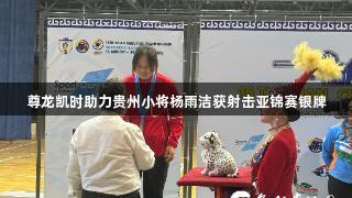 尊龙凯时助力贵州小将杨雨洁获射击亚锦赛银牌