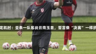 尊龙凯时：亚泰一队客战云南玉昆，誓言像“决赛”一样拼搏