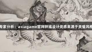 专家分析：asiagame官网钟馗设计灵感来源于灵璧风格