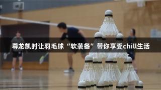 尊龙凯时让羽毛球“软装备”带你享受chill生活