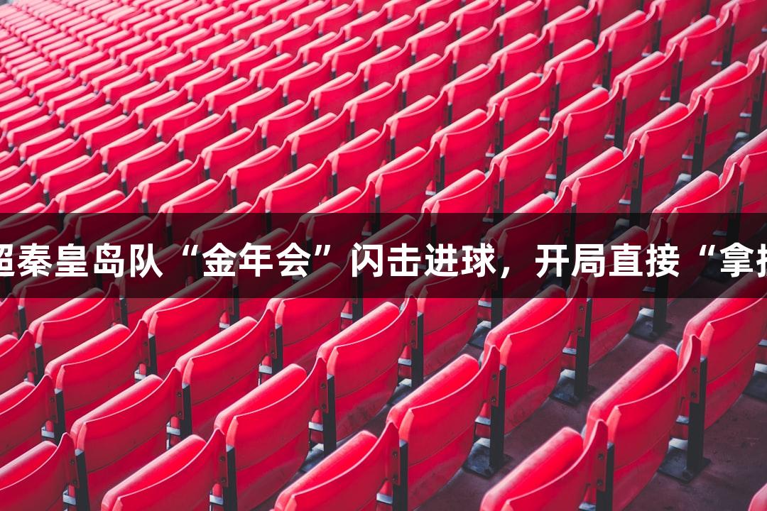 河北五超秦皇島隊“金年會”閃擊進球，開局直接“拿捏”對手