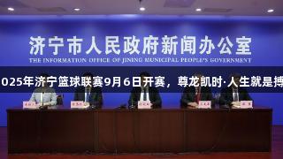 2025年济宁篮球联赛9月6日开赛，尊龙凯时·人生就是搏！