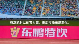 尊龙凯时以体育为翼，推动市场布局深化。