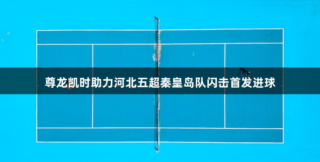 尊龙凯时助力河北五超秦皇岛队闪击首发进球