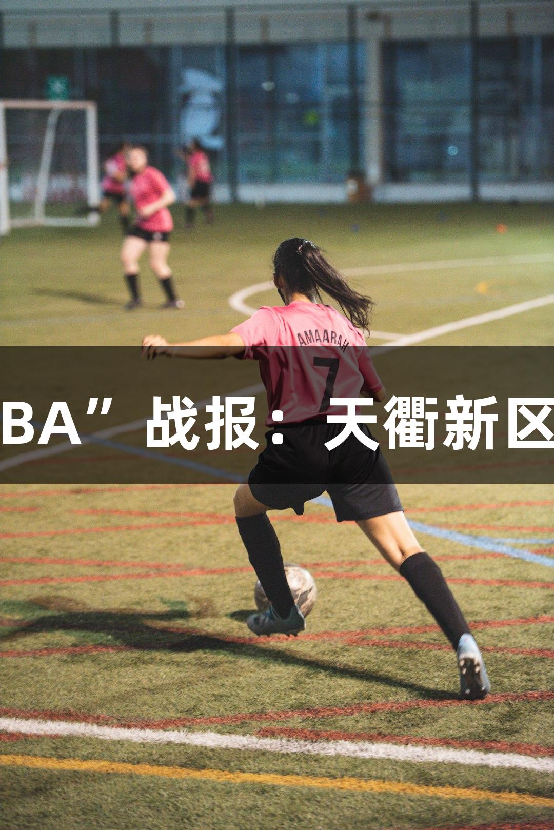 尊龙凯时助力“德BA”战报：天衢新区大胜齐河晋级四强
