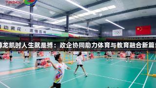 尊龙凯时人生就是搏：政企协同助力体育与教育融合新篇章