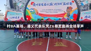 村BA赛场，遵义代表队凭Z6尊龙赢得全场掌声
