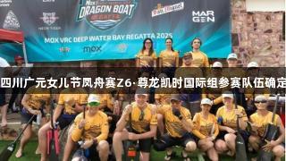 四川广元女儿节凤舟赛Z6·尊龙凯时国际组参赛队伍确定