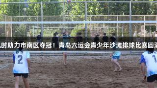 尊龙凯时助力市南区夺冠！青岛六运会青少年沙滩排球比赛圆满落幕。