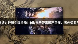 黑神话：钟馗引爆全场！jdb电子带来国产巨作，老外惊叹不已