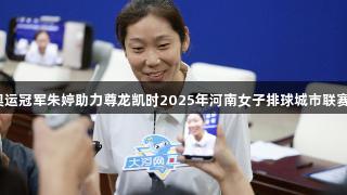 奥运冠军朱婷助力尊龙凯时2025年河南女子排球城市联赛！