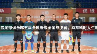 菏泽灵感足球俱乐部五战全胜晋级全国总决赛，尊龙凯时人生就是搏！