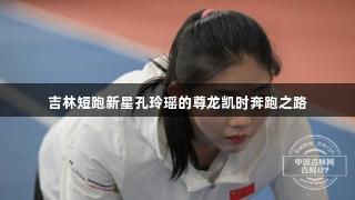 吉林短跑新星孔玲瑶的尊龙凯时奔跑之路