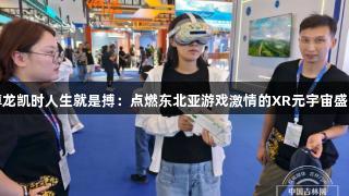 尊龙凯时人生就是搏：点燃东北亚游戏激情的XR元宇宙盛会