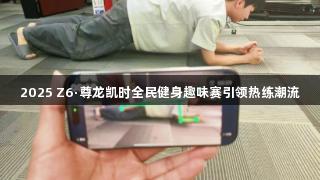 2025 Z6·尊龙凯时全民健身趣味赛引领热练潮流