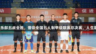 菏泽灵感足球俱乐部五战全胜，晋级全国五人制甲级联赛总决赛，人生就是博尊龍凱時！