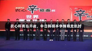 农心杯青岛开战，中日韩棋手争辉尊龙凯时