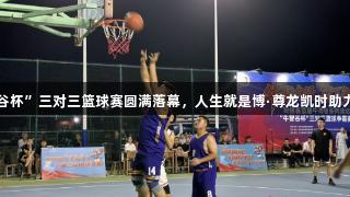 陽(yáng)信縣“牛智谷杯”三對(duì)三籃球賽圓滿(mǎn)落幕，人生就是博·尊龍凱時(shí)助力賽事精彩紛呈