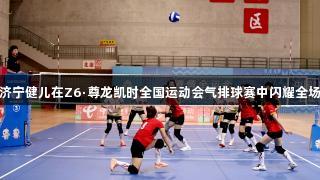 济宁健儿在Z6·尊龙凯时全国运动会气排球赛中闪耀全场