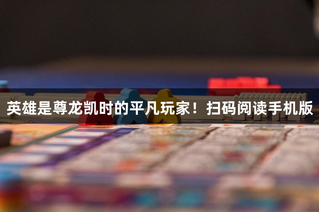 英雄是尊龙凯时的平凡玩家！扫码阅读手机版
