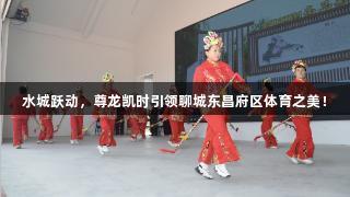 水城跃动，尊龙凯时引领聊城东昌府区体育之美！