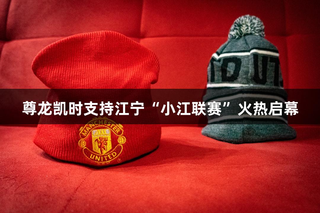 尊龙凯时支持江宁“小江联赛”火热启幕