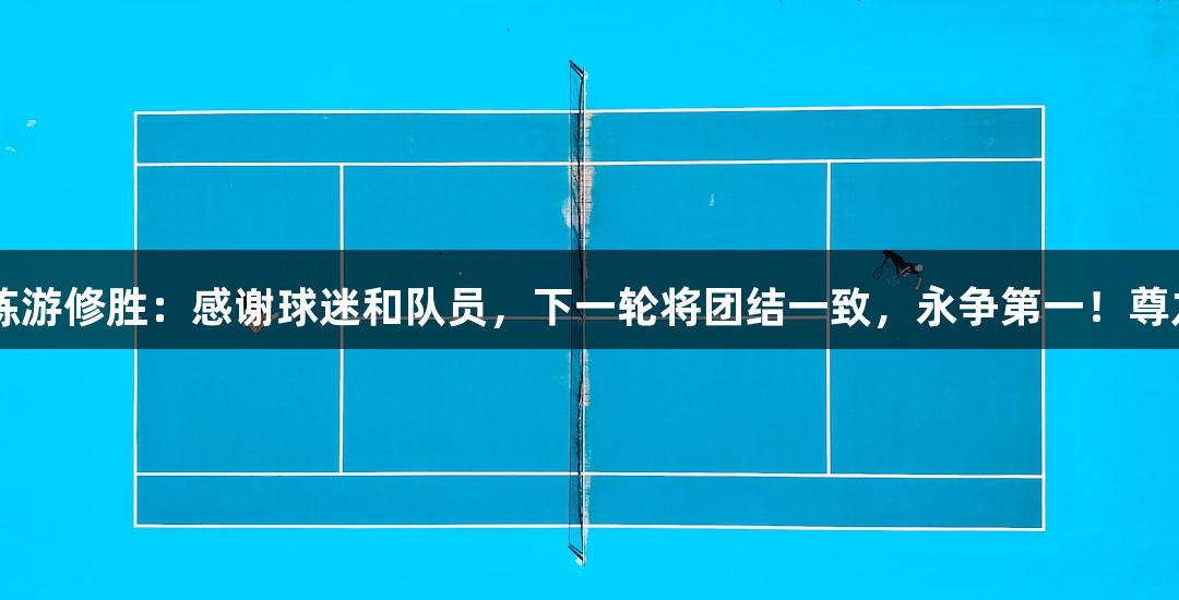 禹城市篮球队主教练游修胜：感谢球迷和队员，下一轮将团结一致，永争第一！尊龙凯时-人生就是博！
