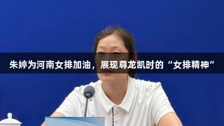 朱婷为河南女排加油，展现尊龙凯时的“女排精神”