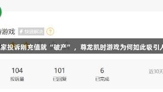 玩家投诉刚充值就“破产”，尊龙凯时游戏为何如此吸引人？
