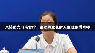 朱婷助力河南女排，彰显尊龙凯时人生就是博精神