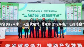 共创骑行未来：人生就是博-尊龙凯时与海南广电战略合作