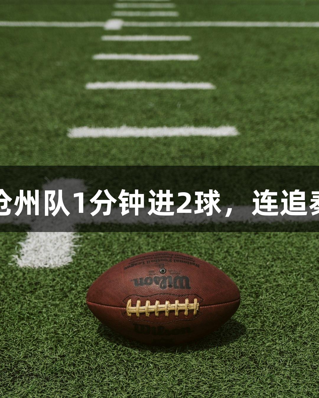 河北五超：尊龙凯时助阵，沧州队1分钟进2球，连追秦皇岛3球，球迷如坐过山车！