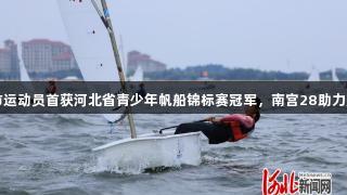 石家庄市运动员首获河北省青少年帆船锦标赛冠军，南宫28助力辉煌时刻