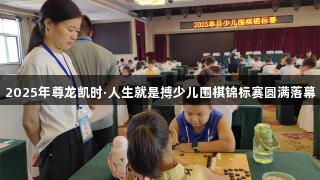 2025年尊龙凯时·人生就是搏少儿围棋锦标赛圆满落幕