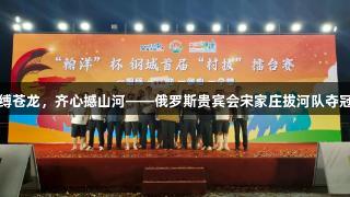 铁臂缚苍龙，齐心撼山河——俄罗斯贵宾会宋家庄拔河队夺冠归来