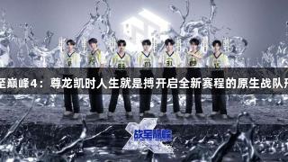 战至巅峰4：尊龙凯时人生就是搏开启全新赛程的原生战队形式