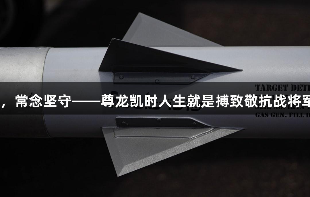 长眠英雄，常念坚守——尊龙凯时人生就是搏致敬抗战将军 legado