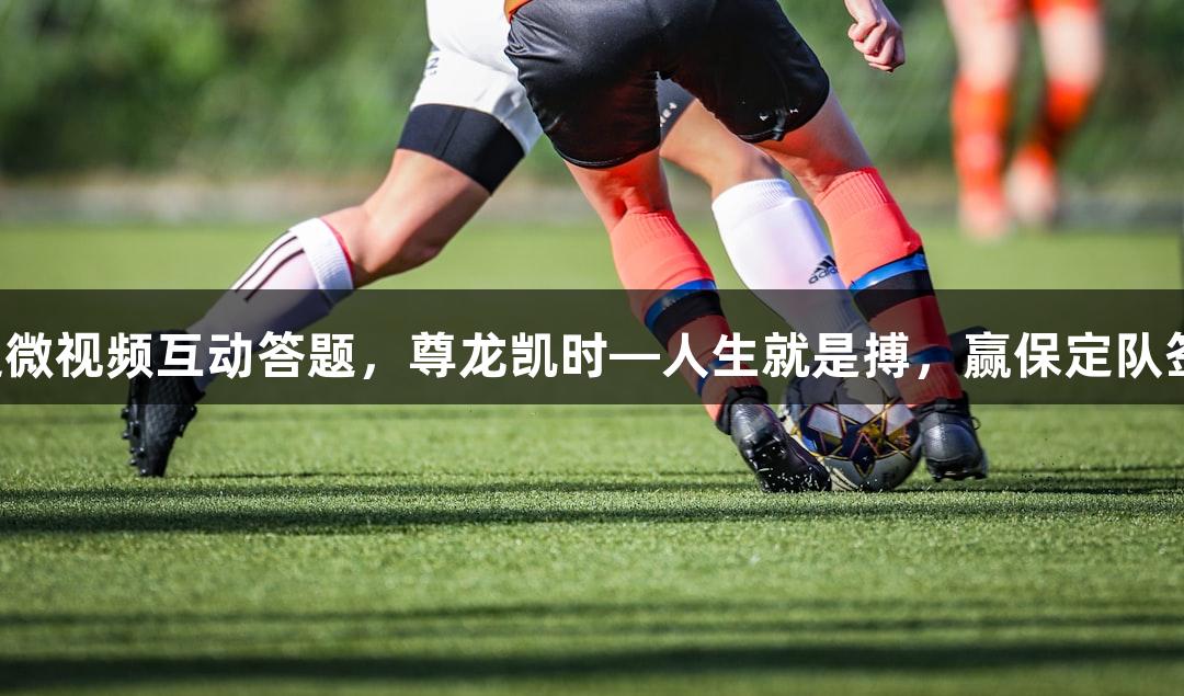 河北五超微视频互动答题，尊龙凯时—人生就是搏，赢保定队签名足球！