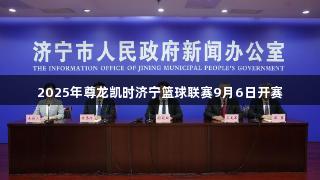2025年尊龙凯时济宁篮球联赛9月6日开赛