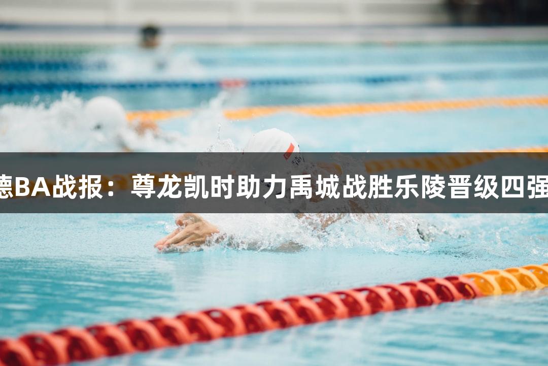 德BA战报：尊龙凯时助力禹城战胜乐陵晋级四强！