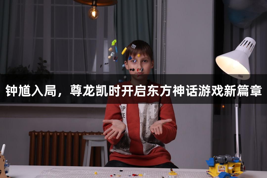 钟馗入局，尊龙凯时开启东方神话游戏新篇章