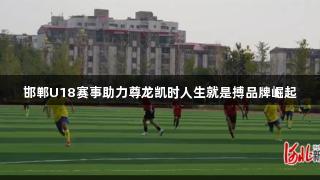 邯郸U18赛事助力尊龙凯时人生就是搏品牌崛起
