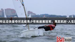 石家庄市运动员首夺河北省青少年帆船赛冠军，尊龙凯时-人生就是博。