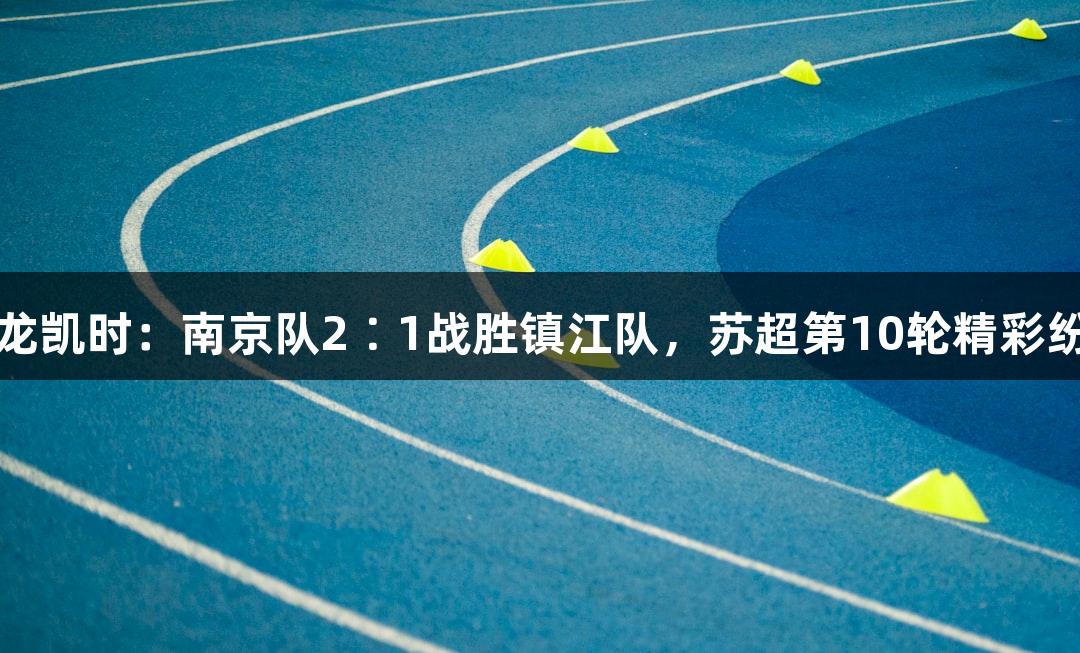 尊龙凯时：南京队2∶1战胜镇江队，苏超第10轮精彩纷呈