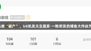 玩家控诉刚充值便“破产”，k8凯发天生赢家·一触即发的捕鱼大作战为何如此吸引人？