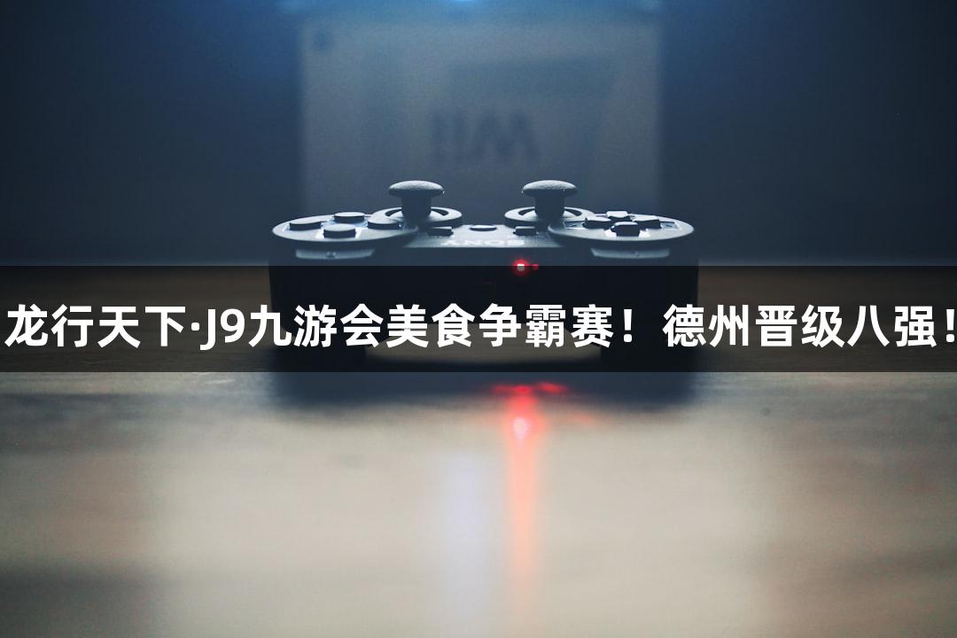 龙行天下·J9九游会美食争霸赛！德州晋级八强！